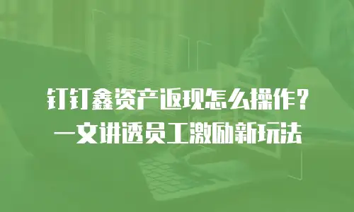 钉钉鑫资产返现怎么操作？一文讲透员工激励新玩法