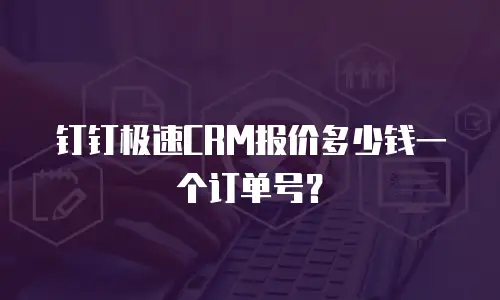钉钉极速CRM报价多少钱一个订单号？