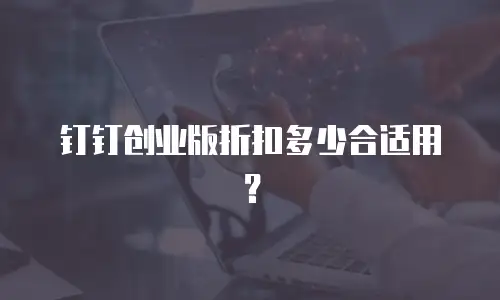 钉钉创业版折扣多少合适用？