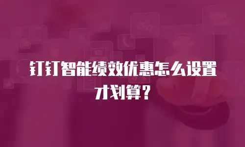 钉钉智能绩效优惠怎么设置才划算？