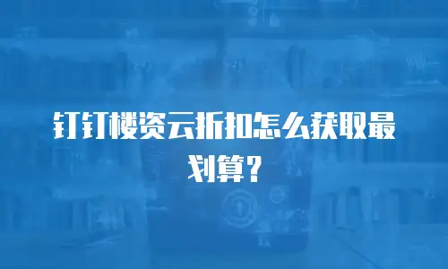 钉钉楼资云折扣怎么获取最划算？