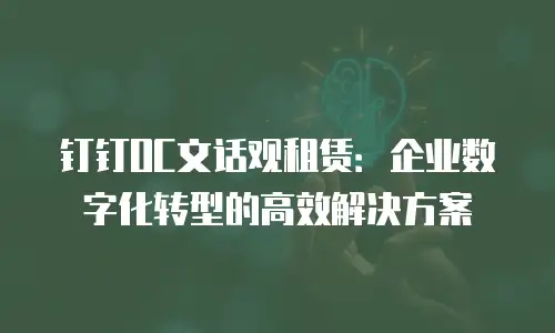 钉钉OC文话观租赁：企业数字化转型的高效解决方案