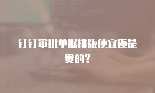 钉钉审批单据排版便宜还是贵的？