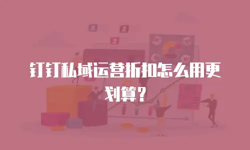 钉钉私域运营折扣怎么用更划算？