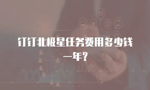 钉钉北极星任务费用多少钱一年？