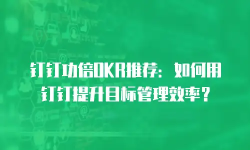 钉钉功倍OKR推荐：如何用钉钉提升目标管理效率？