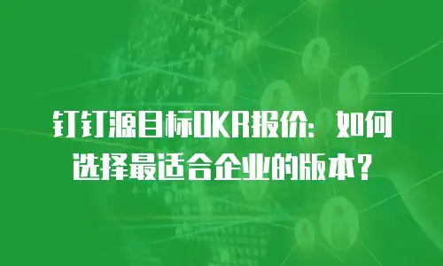 钉钉源目标OKR报价：如何选择最适合企业的版本？