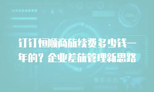 钉钉恒顺商旅续费多少钱一年的？企业差旅管理新思路