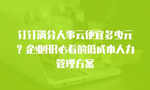 钉钉满分人事云便宜多少元？企业HR必看的低成本人力管理方案