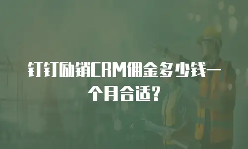 钉钉励销CRM佣金多少钱一个月合适？