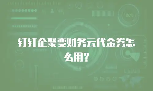 钉钉企聚变财务云代金券怎么用？