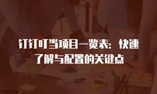 钉钉叮当项目一览表：快速了解与配置的关键点