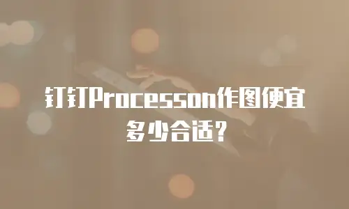 钉钉Processon作图便宜多少合适？