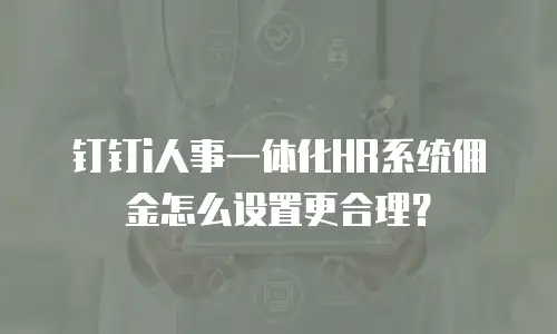 钉钉i人事一体化HR系统佣金怎么设置更合理？