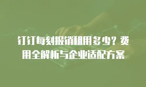 钉钉每刻报销租用多少？费用全解析与企业适配方案