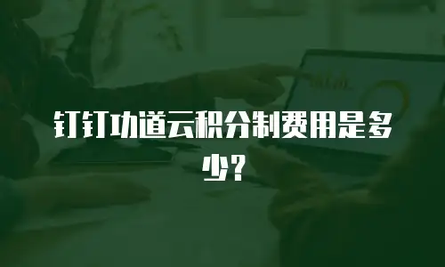 钉钉功道云积分制费用是多少？