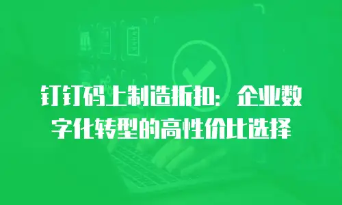 钉钉码上制造折扣：企业数字化转型的高性价比选择