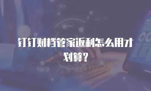 钉钉财档管家返利怎么用才划算？