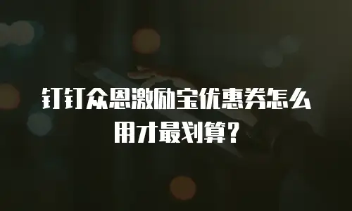 钉钉众恩激励宝优惠券怎么用才最划算？