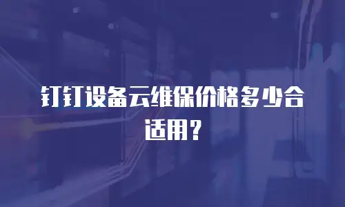 钉钉设备云维保价格多少合适用？