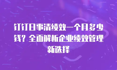 钉钉日事清绩效一个月多少钱？全面解析企业绩效管理新选择