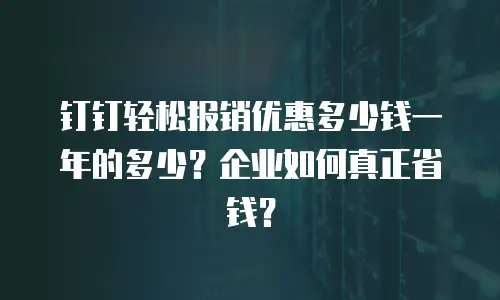 钉钉轻松报销优惠多少钱一年的多少？企业如何真正省钱？
