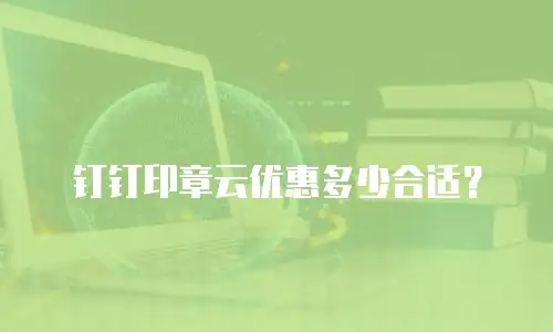 钉钉印章云优惠多少合适？