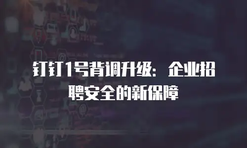 钉钉1号背调升级：企业招聘安全的新保障