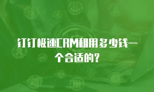 钉钉极速CRM租用多少钱一个合适的？