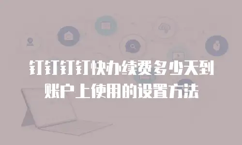钉钉钉钉快办续费多少天到账户上使用的设置方法