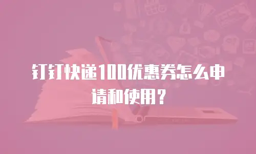 钉钉快递100优惠券怎么申请和使用？