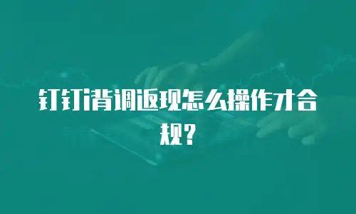 钉钉i背调返现怎么操作才合规？