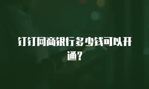 钉钉网商银行多少钱可以开通？
