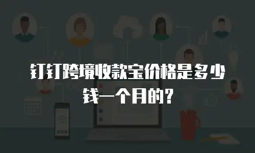 钉钉跨境收款宝价格是多少钱一个月的？