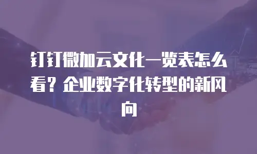 钉钉微加云文化一览表怎么看？企业数字化转型的新风向