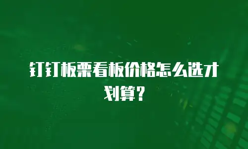 钉钉板栗看板价格怎么选才划算？