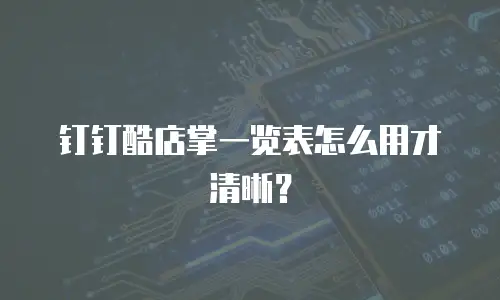 钉钉酷店掌一览表怎么用才清晰？