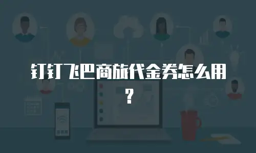 钉钉飞巴商旅代金券怎么用？