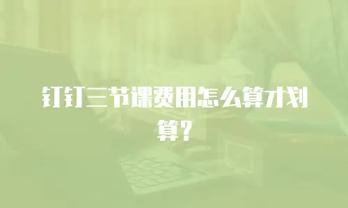 钉钉三节课费用怎么算才划算？