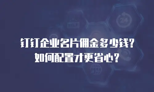 钉钉企业名片佣金多少钱？如何配置才更省心？