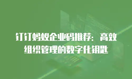 钉钉蚂蚁企业码推荐：高效组织管理的数字化钥匙