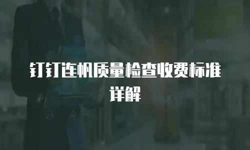 钉钉连帆质量检查收费标准详解