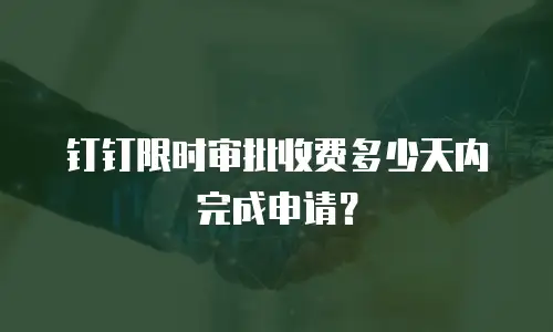 钉钉限时审批收费多少天内完成申请？
