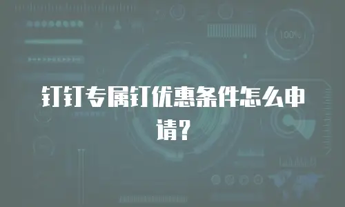 钉钉专属钉优惠条件怎么申请？