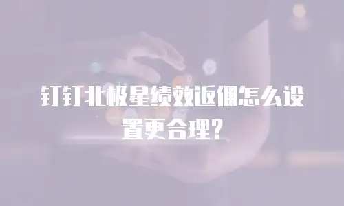 钉钉北极星绩效返佣怎么设置更合理？
