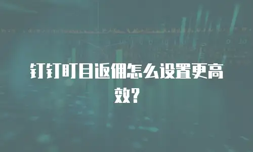 钉钉盯目返佣怎么设置更高效？
