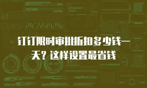 钉钉限时审批折扣多少钱一天？这样设置最省钱