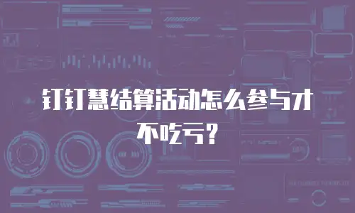 钉钉慧结算活动怎么参与才不吃亏？