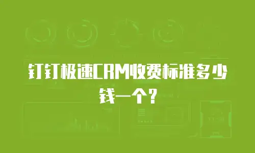 钉钉极速CRM收费标准多少钱一个？