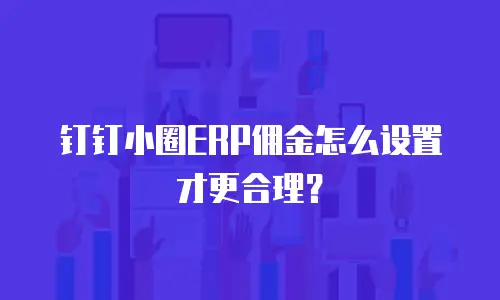 钉钉小圈ERP佣金怎么设置才更合理？